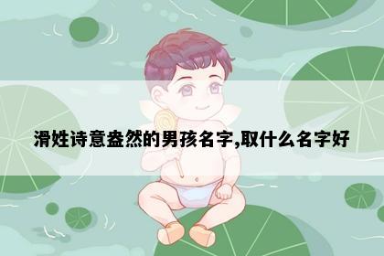 滑姓诗意盎然的男孩名字,取什么名字好