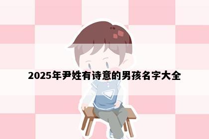 2025年尹姓有诗意的男孩名字大全