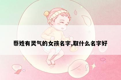 蔡姓有灵气的女孩名字,取什么名字好