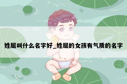 姓屈叫什么名字好_姓屈的女孩有气质的名字