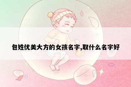 包姓优美大方的女孩名字,取什么名字好