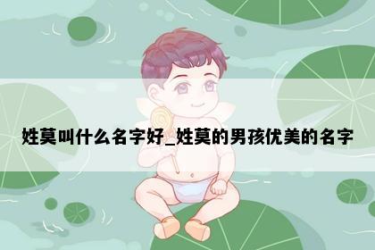 姓莫叫什么名字好_姓莫的男孩优美的名字