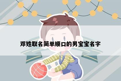 邓姓取名简单顺口的男宝宝名字