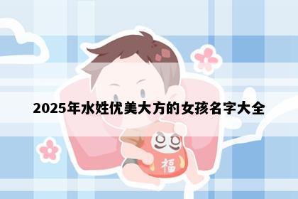 2025年水姓优美大方的女孩名字大全