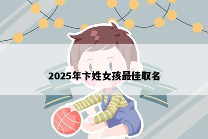 2025年卞姓女孩最佳取名