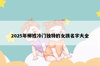 2025年柳姓冷门独特的女孩名字大全