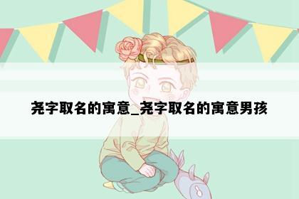 尧字取名的寓意_尧字取名的寓意男孩