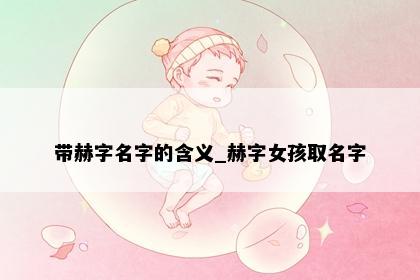 带赫字名字的含义_赫字女孩取名字