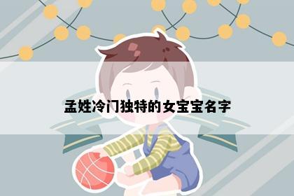 孟姓冷门独特的女宝宝名字