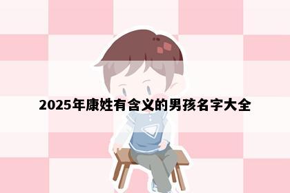 2025年康姓有含义的男孩名字大全