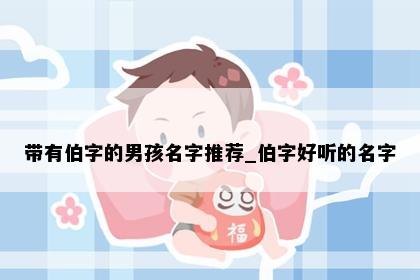 带有伯字的男孩名字推荐_伯字好听的名字