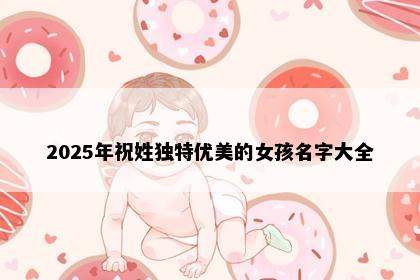 2025年祝姓独特优美的女孩名字大全
