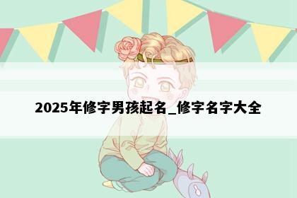 2025年修字男孩起名_修字名字大全
