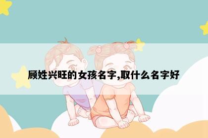 顾姓兴旺的女孩名字,取什么名字好
