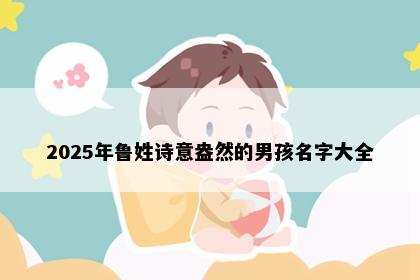 2025年鲁姓诗意盎然的男孩名字大全