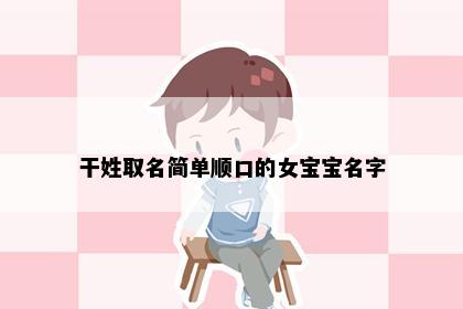 干姓取名简单顺口的女宝宝名字