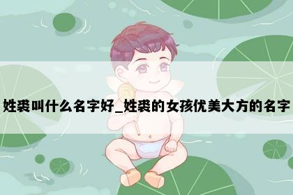 姓裘叫什么名字好_姓裘的女孩优美大方的名字