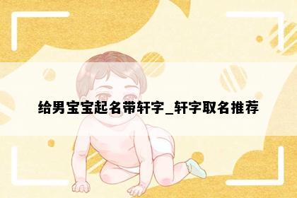 给男宝宝起名带轩字_轩字取名推荐