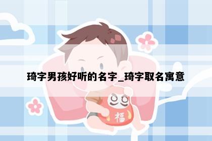 琦字男孩好听的名字_琦字取名寓意
