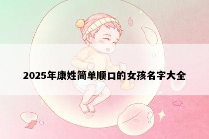 2025年康姓简单顺口的女孩名字大全