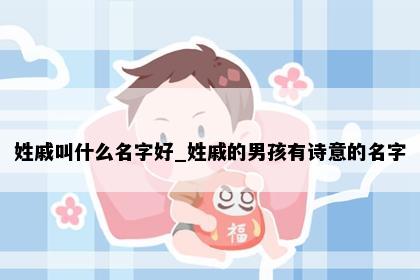 姓戚叫什么名字好_姓戚的男孩有诗意的名字