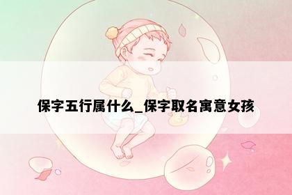保字五行属什么_保字取名寓意女孩