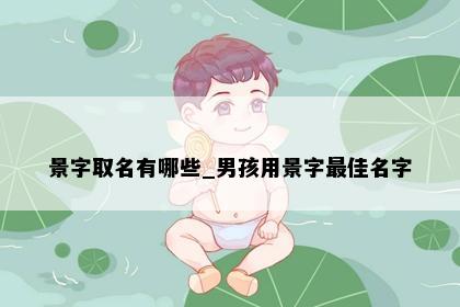 景字取名有哪些_男孩用景字最佳名字