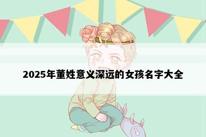 2025年董姓意义深远的女孩名字大全