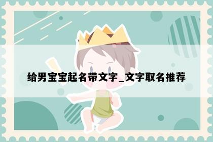 给男宝宝起名带文字_文字取名推荐