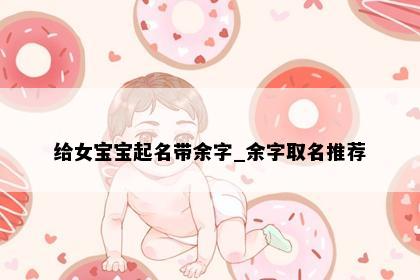 给女宝宝起名带余字_余字取名推荐