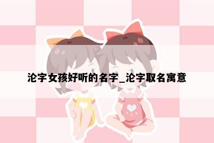 沦字女孩好听的名字_沦字取名寓意