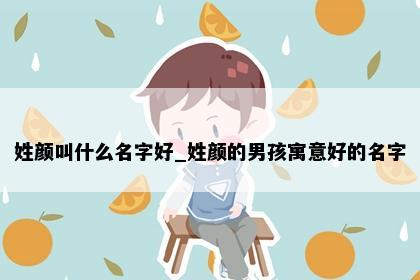 姓颜叫什么名字好_姓颜的男孩寓意好的名字