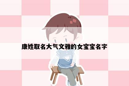 康姓取名大气文雅的女宝宝名字