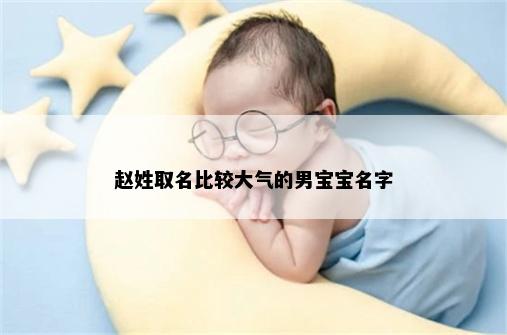 赵姓取名比较大气的男宝宝名字