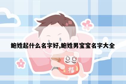 鲍姓起什么名字好,鲍姓男宝宝名字大全
