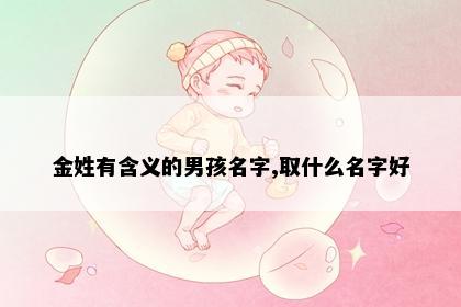 金姓有含义的男孩名字,取什么名字好