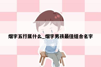 熠字五行属什么_熠字男孩最佳组合名字