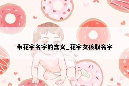 带花字名字的含义_花字女孩取名字