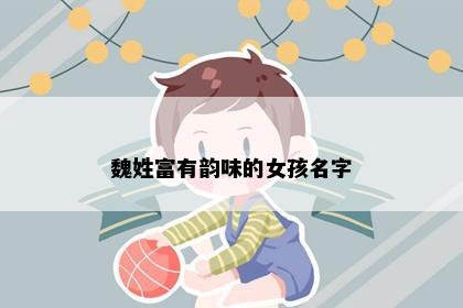 魏姓富有韵味的女孩名字