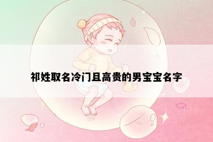 祁姓取名冷门且高贵的男宝宝名字