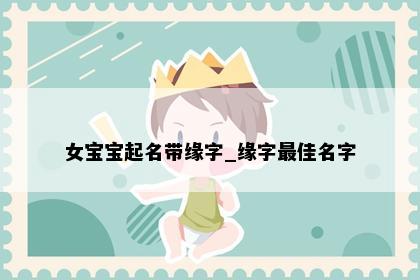 女宝宝起名带缘字_缘字最佳名字