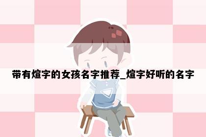 带有煊字的女孩名字推荐_煊字好听的名字