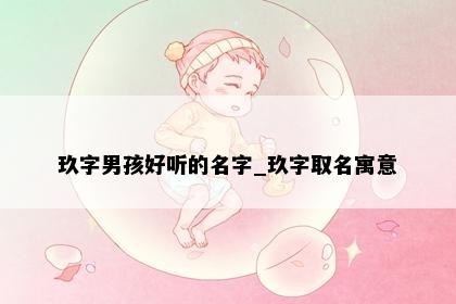 玖字男孩好听的名字_玖字取名寓意