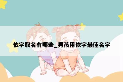 依字取名有哪些_男孩用依字最佳名字