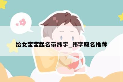 给女宝宝起名带纬字_纬字取名推荐