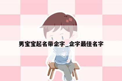 男宝宝起名带企字_企字最佳名字