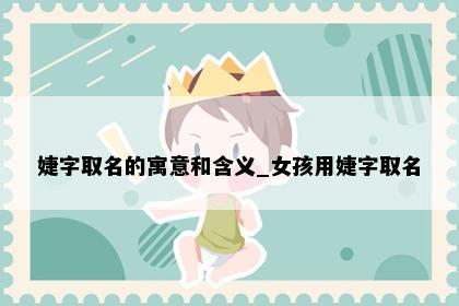 婕字取名的寓意和含义_女孩用婕字取名