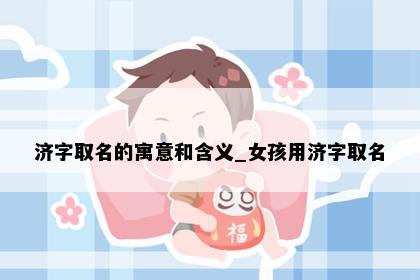 济字取名的寓意和含义_女孩用济字取名
