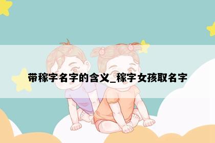 带稼字名字的含义_稼字女孩取名字