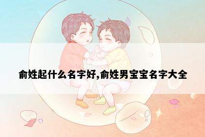 俞姓起什么名字好,俞姓男宝宝名字大全